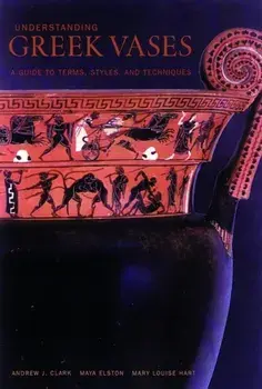 Understanding Greek Vases - A Guide to Terms, Styles, and Techniques, Paperback/. Clark