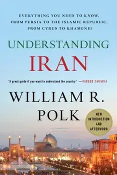 Understanding Iran: Everything You Need to Know, from Persia to the Islamic Republic, from Cyrus to Khamenei, Paperback/William R. Polk