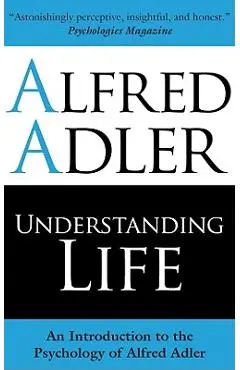 Understanding Life: An Introduction to the Psychology of Alfred Adler - Alfred Adler