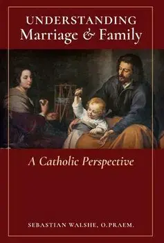 Understanding Marriage & Family: A Catholic Perspective, Hardcover/O. Praem Sebastian Walshe