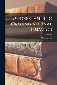 Understanding Organizational Behavior, Paperback/Chris 1923- Argyris