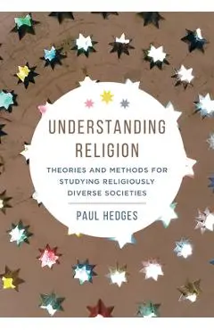 Understanding Religion: Theories and Methods for Studying Religiously Diverse Societies - Paul Michael Hedges
