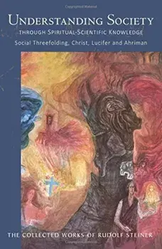 Understanding Society: Through Spiritual-Scientific Knowledge: Social Threefolding, Christ, Lucifer, and Ahriman, Paperback/Rudolf Steiner