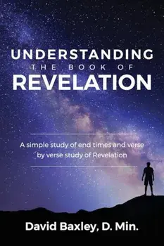 Understanding the Book of Revelation: A Simple Study of End Times and Verse by Verse Study of Revelation, Paperback/D. Min David Baxley