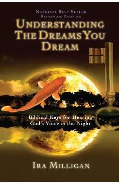 Understanding the Dreams You Dream: Biblical Keys for Hearing God's Voice in the Night - Ira Milligan