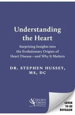 Understanding the Heart: Surprising Insights Into the Evolutionary Origins of Heart Disease--And Why It Matters - Stephen Hussey