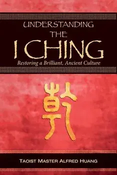 Understanding the I Ching: Restoring a Brilliant, Ancient Culture, Paperback/Alfred Huang