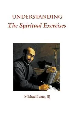 Understanding the Spiritual Exercises: Text and Commentary: A Handbook for Retreat Directors - Sj Michael Ivens