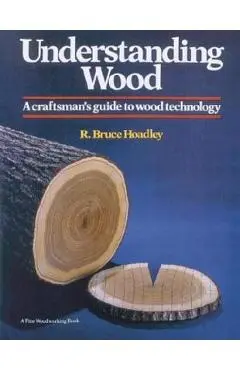 Understanding Wood: A Craftsman's Guide to Wood Technology - R. Bruce Hoadley