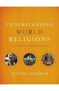 Understanding World Religions: An Interdisciplinary Approach - Irving Hexham