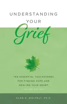 Understanding Your Grief: Ten Essential Touchstones for Finding Hope and Healing Your Heart, Paperback/Alan D. Wolfelt