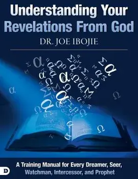Understanding Your Revelations from God: A Training Manual for Every Dreamer, Seer, Watchman, Intercessor, and Prophet, Paperback/Joe Ibojie