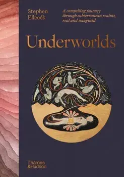 Underworlds. A compelling journey through subterranean realms, real and imagined, Hardback/Stephen Ellcock