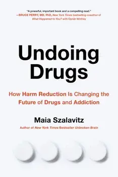 Undoing Drugs. How Harm Reduction is Changing the Future of Drugs and Addiction, Paperback/Maia Szalavitz