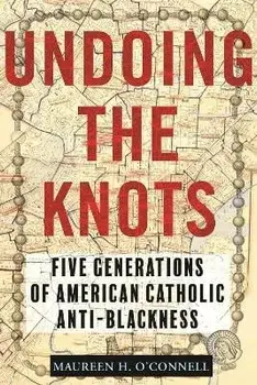 Undoing the Knots. Five Generations of American Catholic Anti-Blackness, Paperback/Maureen OConnell