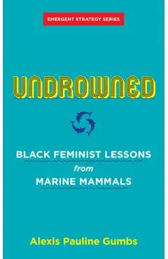 Undrowned: Black Feminist Lessons from Marine Mammals - Alexis Pauline Gumbs