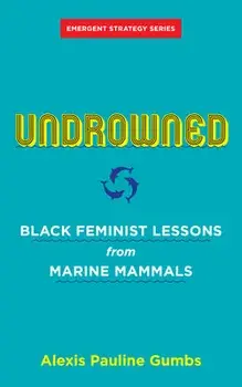 Undrowned: Black Feminist Lessons from Marine Mammals, Paperback/Alexis Pauline Gumbs