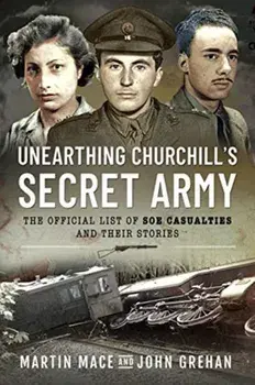 Unearthing Churchill's Secret Army. The Official List of SOE Casualties and Their Stories, Paperback/John Grehan
