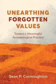 Unearthing Forgotten Values. Toward a Meaningful Archaeological Practice, Paperback/Sean P. Connaughton