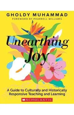 Unearthing Joy: A Guide to Culturally and Historically Responsive Teaching and Learning - Gholdy Muhammad