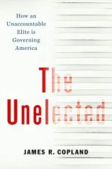 Unelected. How an Unaccountable Elite is Governing America, Hardback/James R. Copland