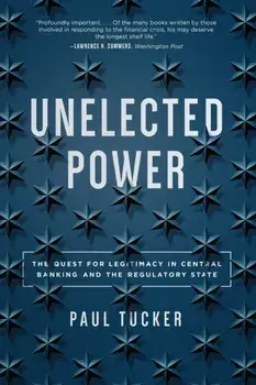 Unelected Power. The Quest for Legitimacy in Central Banking and the Regulatory State, Paperback/Paul Tucker