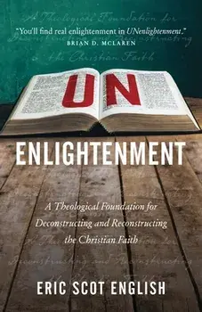 UNenlightenment: A Theological Foundation for Deconstructing and Reconstructing the Christian Faith, Paperback/Eric S. English