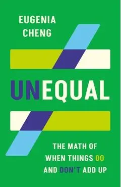 Unequal: The Math of When Things Do and Don't Add Up - Eugenia Cheng