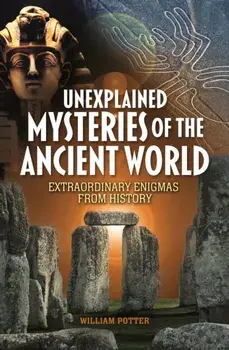 Unexplained Mysteries of the Ancient World. Extraordinary Enigmas from History, Paperback/William (Author) Potter