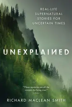 Unexplained: Real-Life Supernatural Stories for Uncertain Times, Paperback/Richard MacLean Smith