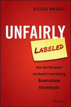 Unfairly Labeled: How Your Workplace Can Benefit from Ditching Generational Stereotypes, Hardcover/Jessica Kriegel