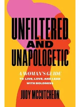 Unfiltered and Unapologetic. A Woman's Guide to Live, Love, and Lead with Boldness, Paperback/Judy McCutcheon