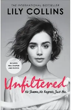 Unfiltered: No Shame, No Regrets, Just Me - Lily Collins