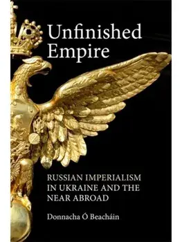 Unfinished Empire. Russian Imperialism in Ukraine and the Near Abroad, Hardback/Donnacha O Beachain