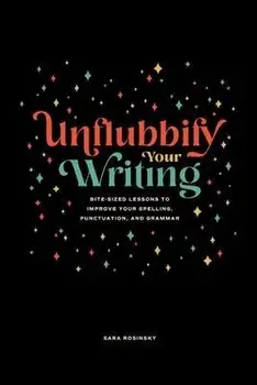 Unflubbify Your Writing: Bite-Sized Lessons to Improve Your Spelling, Punctuation, and Grammar, Paperback/Sara Rosinsky