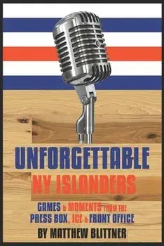 Unforgettable NY Islanders: Games & Moments from the Press Box, Ice & Front Office, Paperback/Matthew a. Blittner