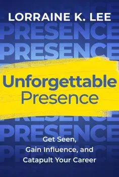Unforgettable Presence. Get Seen, Gain Influence, and Catapult Your Career, Hardback/Lorraine K. Lee