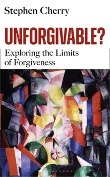 Unforgivable?. Exploring the Limits of Forgiveness, Hardback/Stephen Cherry