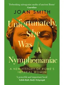 Unfortunately, She was a Nymphomaniac. A New History of Rome's Imperial Women, Paperback/Joan Smith