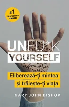 Unfu*k Yourself. Eliberează-ți mintea și trăiește-ți viața - Gary John Bishop