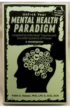 Unfuck Your Mental Health Paradigm: Unpacking Individual Trauma and Societal Systems of Power - A Workbook - Phd Lpc Harper