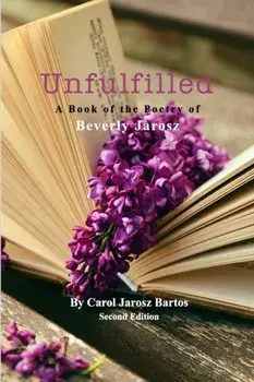 Unfulfilled - A Book of the Poetry of Beverly Jarosz, Paperback/Carol Jarosz Bartos