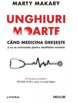 Unghiuri moarte. Cand medicina greseste si cu ce consecinte pentru sanatatea noastra/Marty Makary