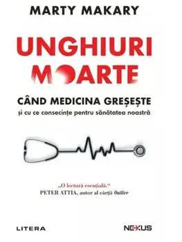 Unghiuri moarte. Cand medicina greseste si cu ce consecinte pentru sanatatea noastra/Marty Makary