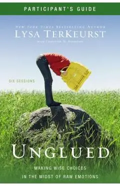 Unglued Participant's Guide: Making Wise Choices in the Midst of Raw Emotions - Lysa Terkeurst