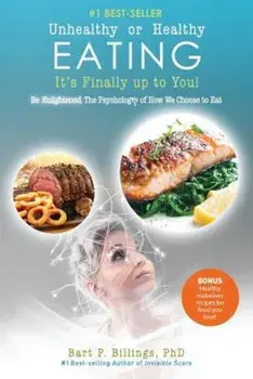Unhealthy or Healthy Eating It's Finally Up to You!: Be Enlightened: The Psychology of How We Choose to Eat, Paperback/Phd Bart P. Billings