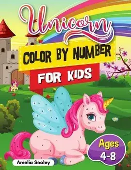 Unicorn Color by Number for Kids: Unicorn Coloring Book for Kids and Educational Activity Books for Kids, Color by Number Unicorn Ages 4-8/Amelia Sealey