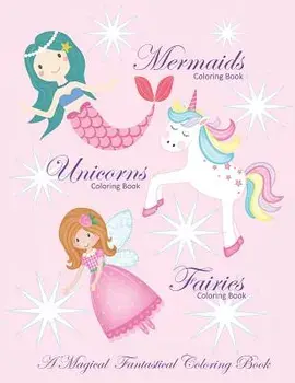 Unicorns Coloring Book Mermaids Coloring Book and Fairies Coloring Book a Magical Fantastical Coloring Book: Coloring Book for Girls and Boys with Mer/Busy Hands Books