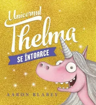 Unicornul Thelma se intoarce. Volumul 2/Aaron Blabey