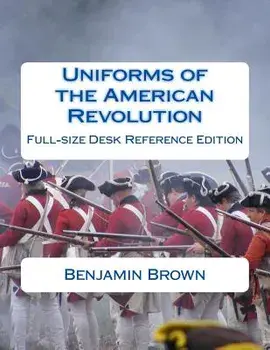 Uniforms of the American Revolution: Full-Size Desk Reference Edition, Paperback/Benjamin N. Brown